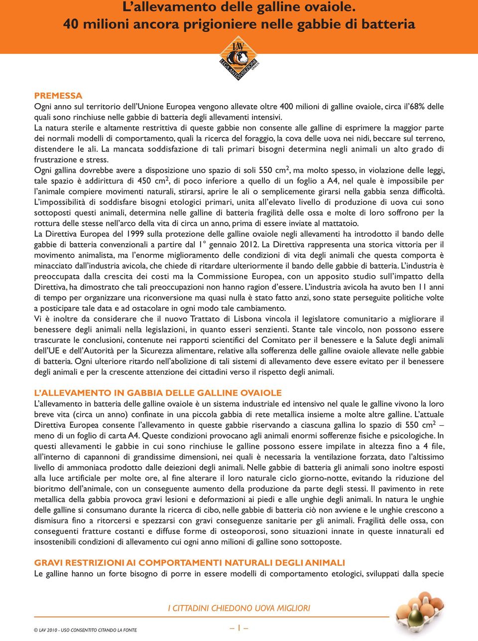 La natura sterile e altamente restrittiva di queste gabbie non consente alle galline di esprimere la maggior parte dei normali modelli di comportamento, quali la ricerca del foraggio, la cova delle