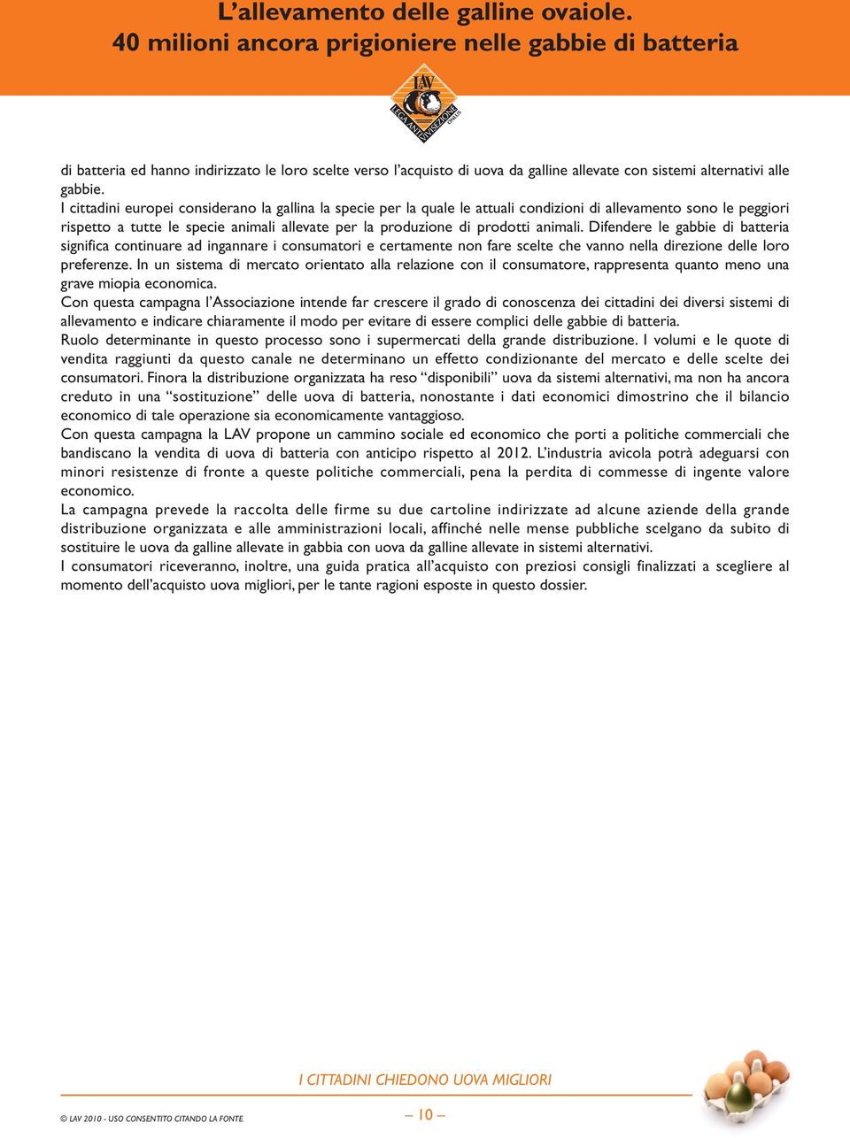 animali. Difendere le gabbie di batteria significa continuare ad ingannare i consumatori e certamente non fare scelte che vanno nella direzione delle loro preferenze.