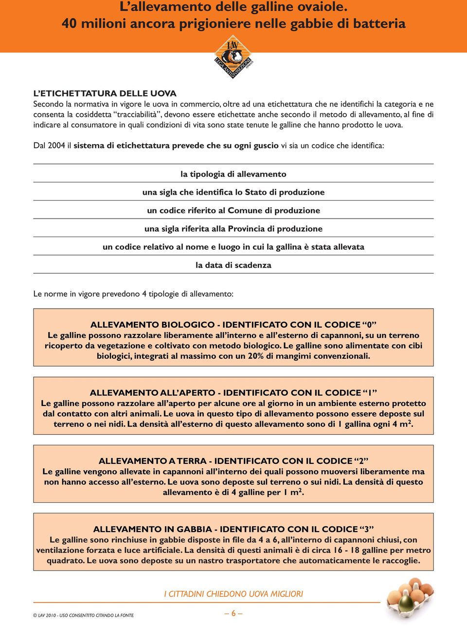 Dal 2004 il sistema di etichettatura prevede che su ogni guscio vi sia un codice che identifica: la tipologia di allevamento una sigla che identifica lo Stato di produzione un codice riferito al