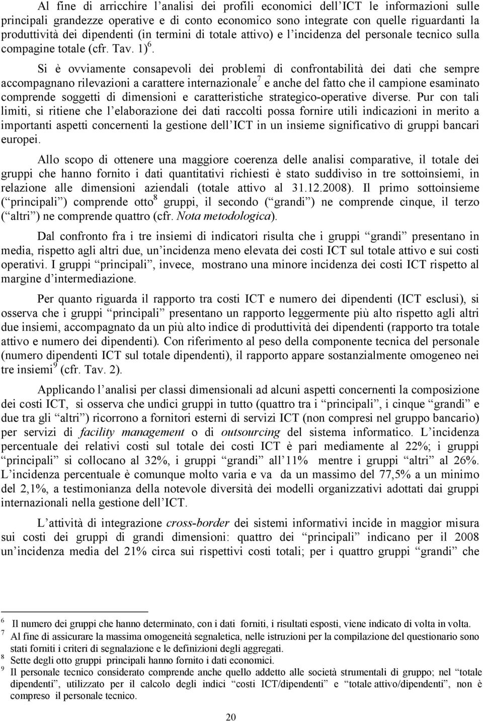 Si è ovviamente consapevoli dei problemi di confrontabilità dei dati che sempre accompagnano rilevazioni a carattere internazionale 7 e anche del fatto che il campione esaminato comprende soggetti di