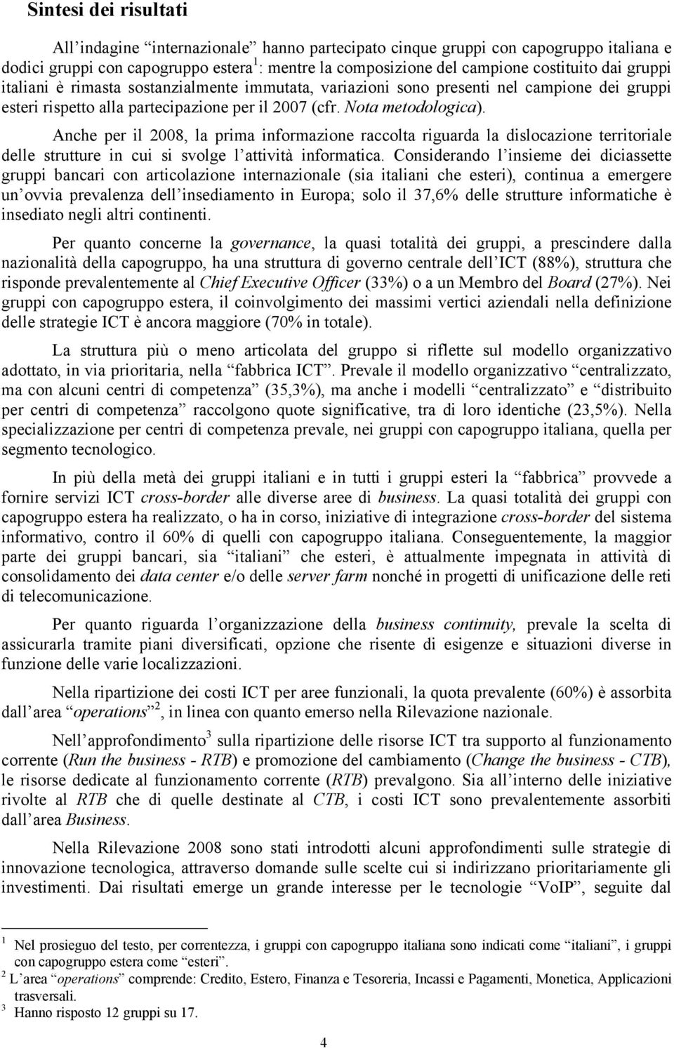 Anche per il 2008, la prima informazione raccolta riguarda la dislocazione territoriale delle strutture in cui si svolge l attività informatica.