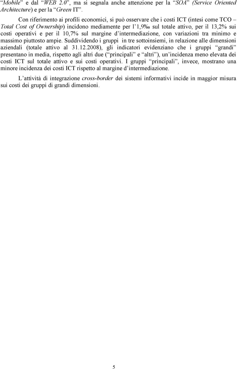 per il 10,7% sul margine d intermediazione, con variazioni tra minimo e massimo piuttosto ampie. Suddividendo i gruppi in tre sottoinsiemi, in relazione alle dimensioni aziendali (totale attivo al 31.