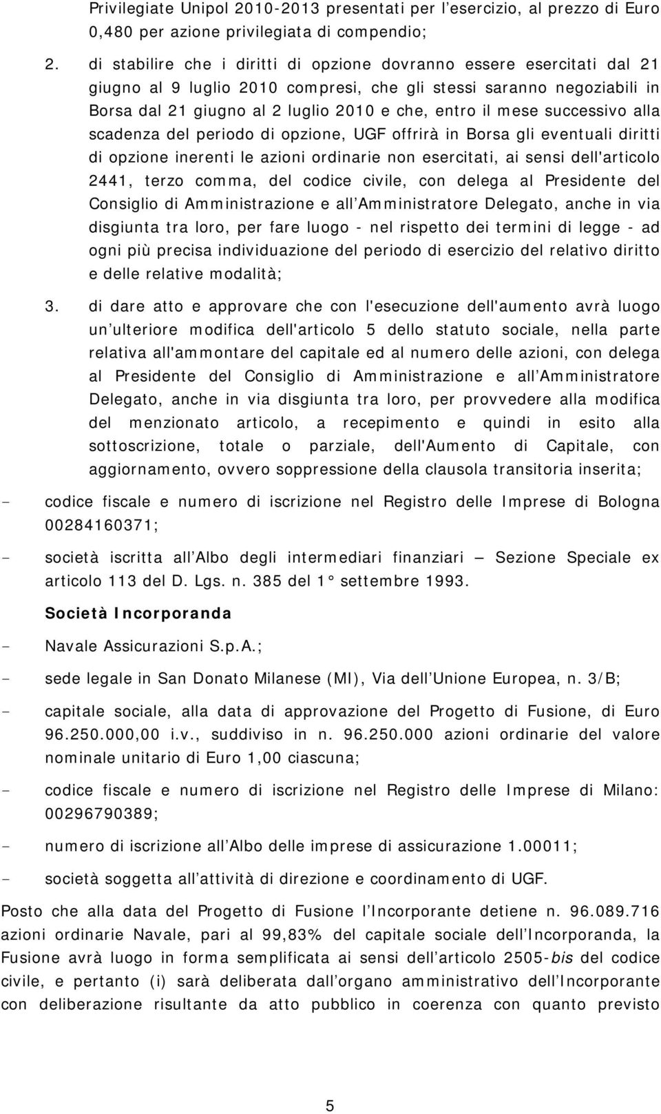 mese successivo alla scadenza del periodo di opzione, UGF offrirà in Borsa gli eventuali diritti di opzione inerenti le azioni ordinarie non esercitati, ai sensi dell'articolo 2441, terzo comma, del