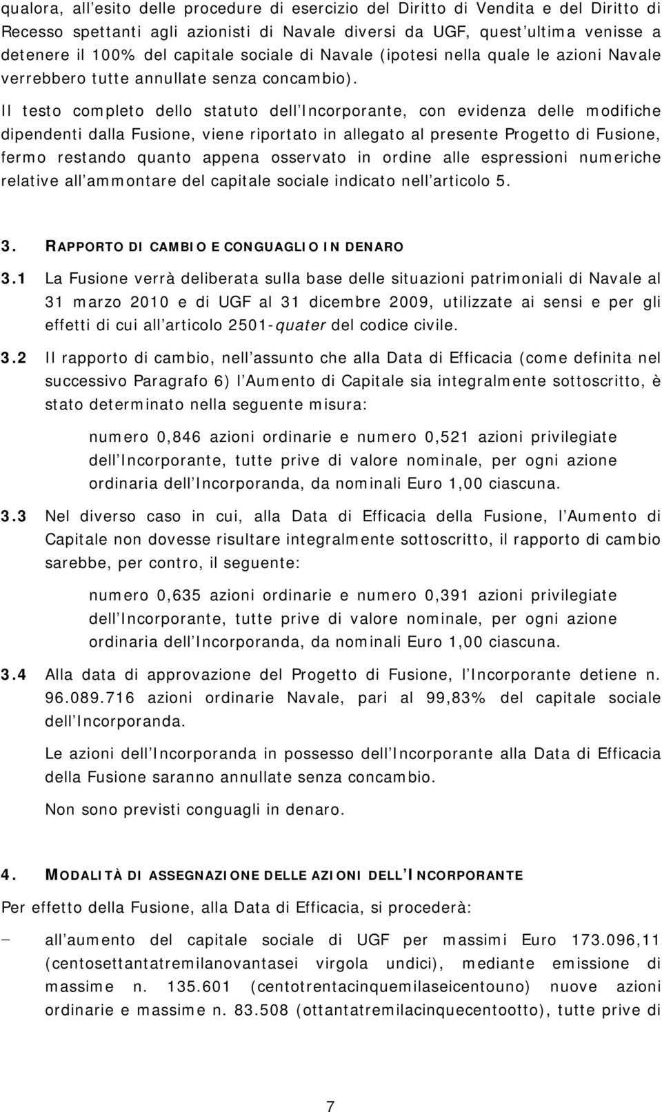 Il testo completo dello statuto dell Incorporante, con evidenza delle modifiche dipendenti dalla Fusione, viene riportato in allegato al presente Progetto di Fusione, fermo restando quanto appena