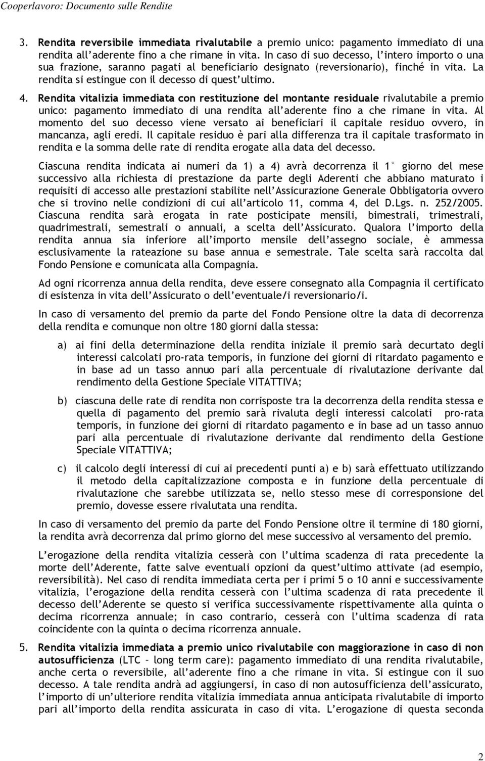 Rendita vitalizia immediata con restituzione del montante residuale rivalutabile a premio unico: pagamento immediato di una rendita all aderente fino a che rimane in vita.