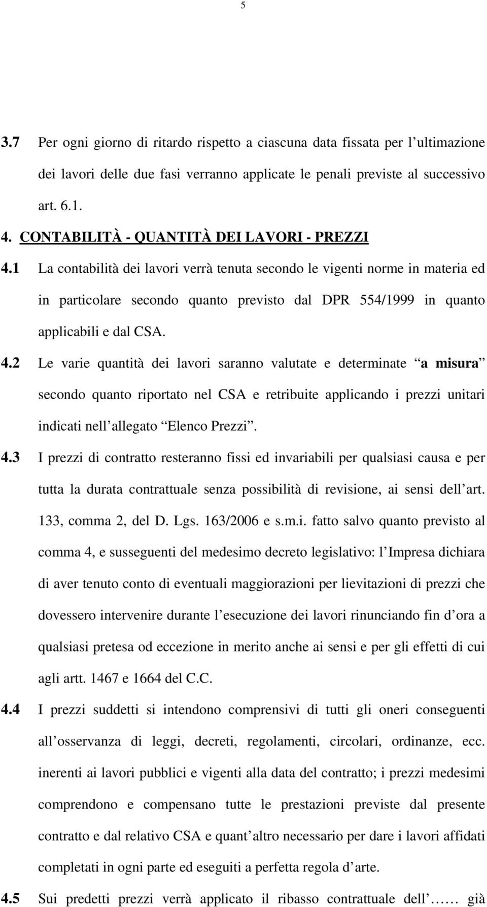 1 La contabilità dei lavori verrà tenuta secondo le vigenti norme in materia ed in particolare secondo quanto previsto dal DPR 554/1999 in quanto applicabili e dal CSA. 4.