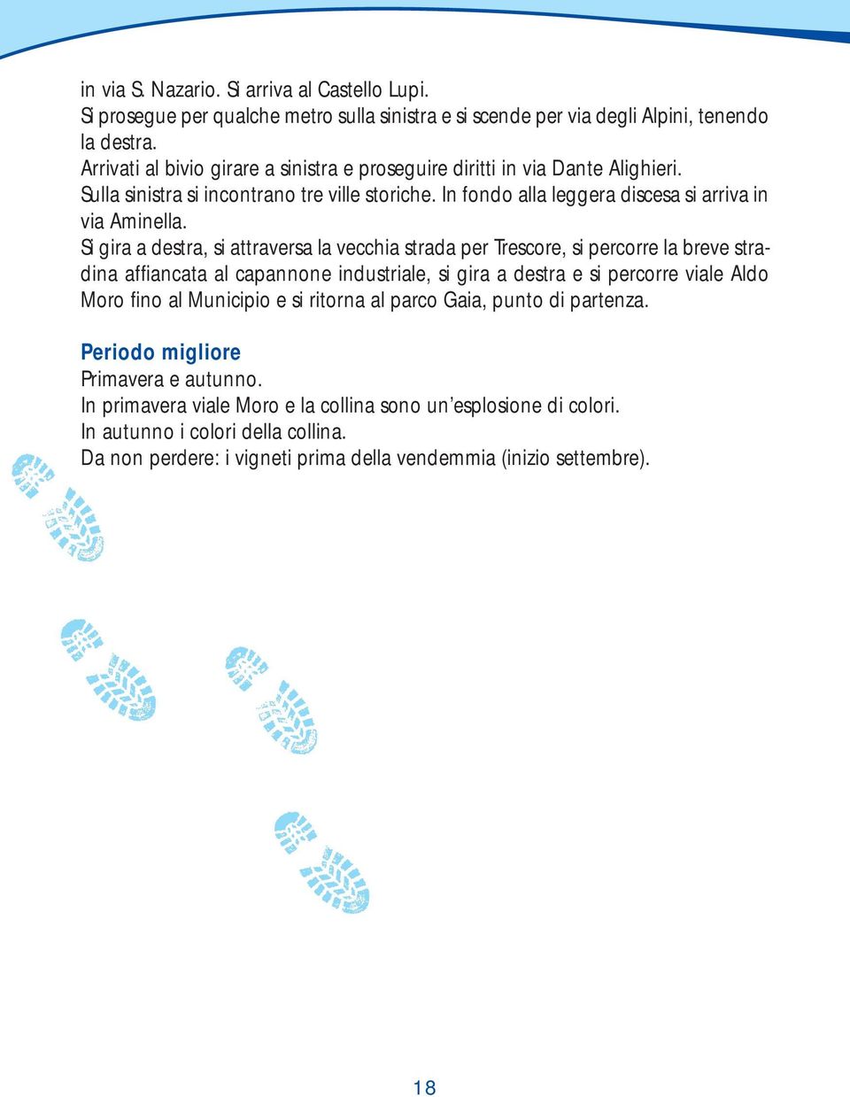 Si gira a destra, si attraversa la vecchia strada per Trescore, si percorre la breve stradina affiancata al capannone industriale, si gira a destra e si percorre viale Aldo Moro fino al Municipio