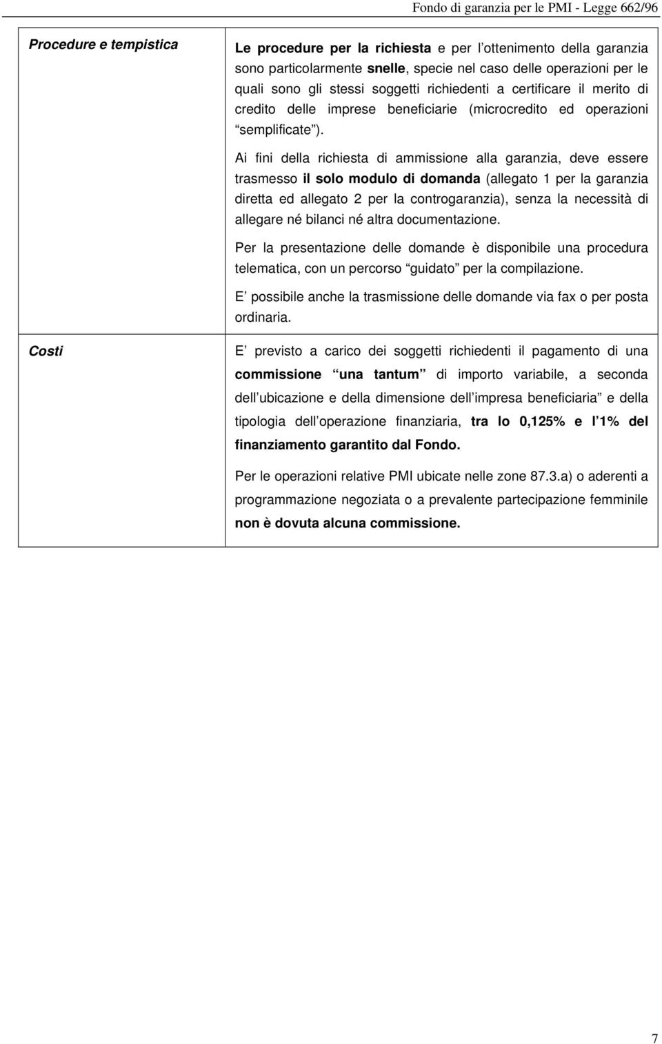 Ai fini della richiesta di ammissione alla garanzia, deve essere trasmesso il solo modulo di domanda (allegato 1 per la garanzia diretta ed allegato 2 per la controgaranzia), senza la necessità di