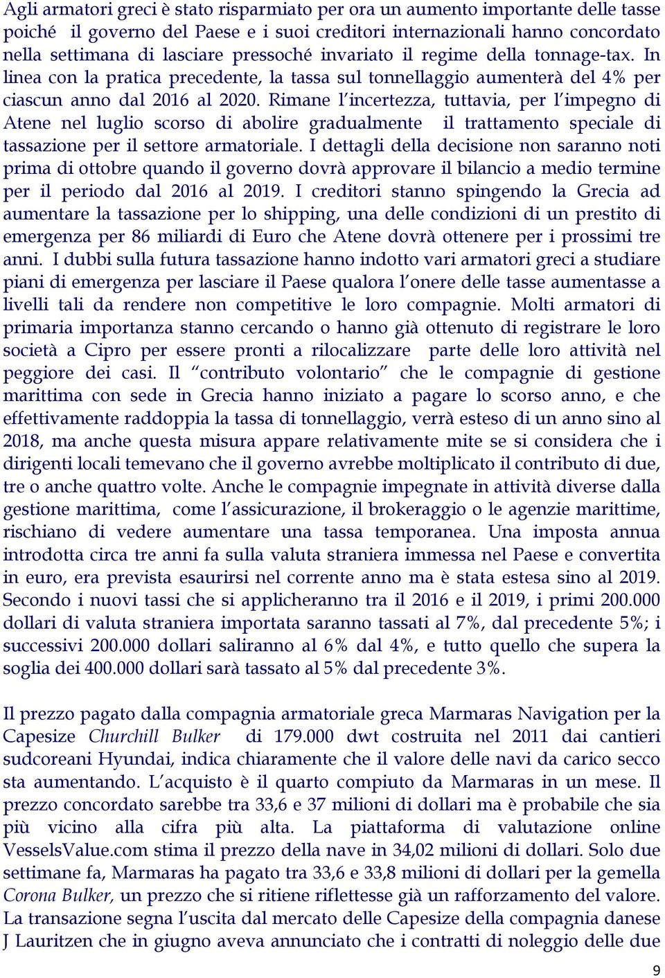 Rimane l incertezza, tuttavia, per l impegno di Atene nel luglio scorso di abolire gradualmente il trattamento speciale di tassazione per il settore armatoriale.