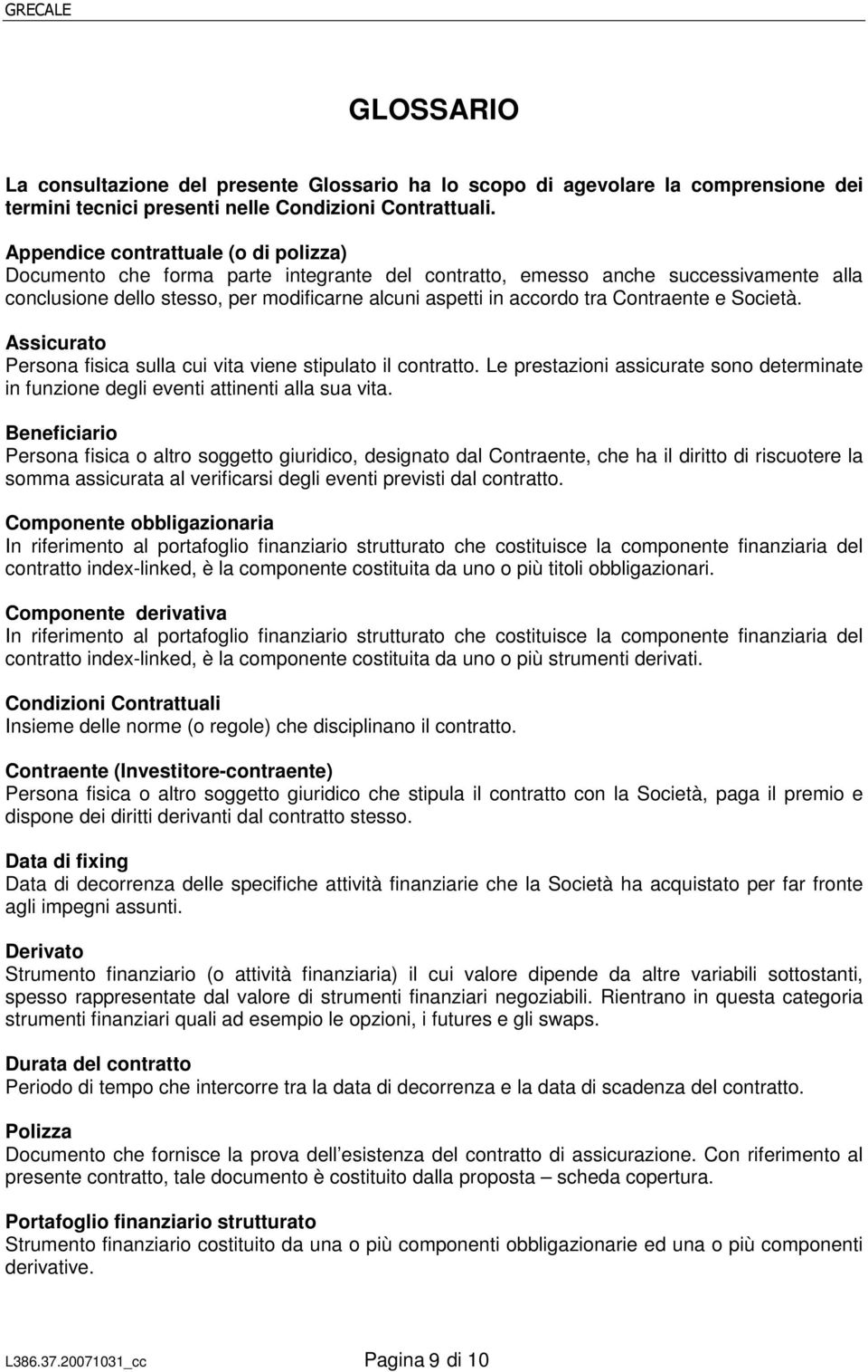 Contraente e Società. Assicurato Persona fisica sulla cui vita viene stipulato il contratto. Le prestazioni assicurate sono determinate in funzione degli eventi attinenti alla sua vita.