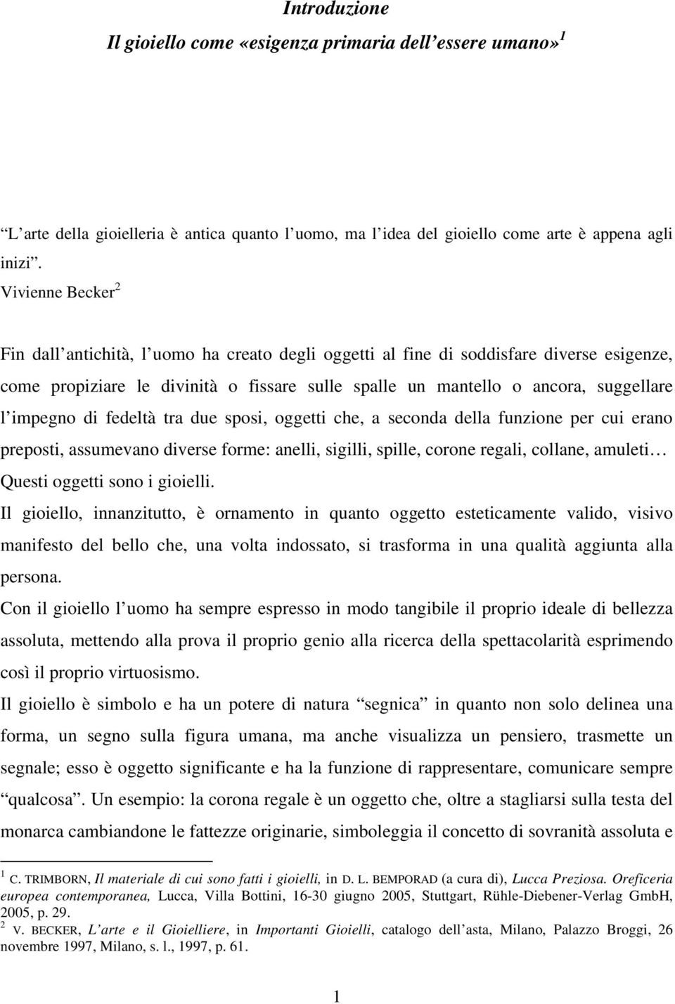 impegno di fedeltà tra due sposi, oggetti che, a seconda della funzione per cui erano preposti, assumevano diverse forme: anelli, sigilli, spille, corone regali, collane, amuleti Questi oggetti sono