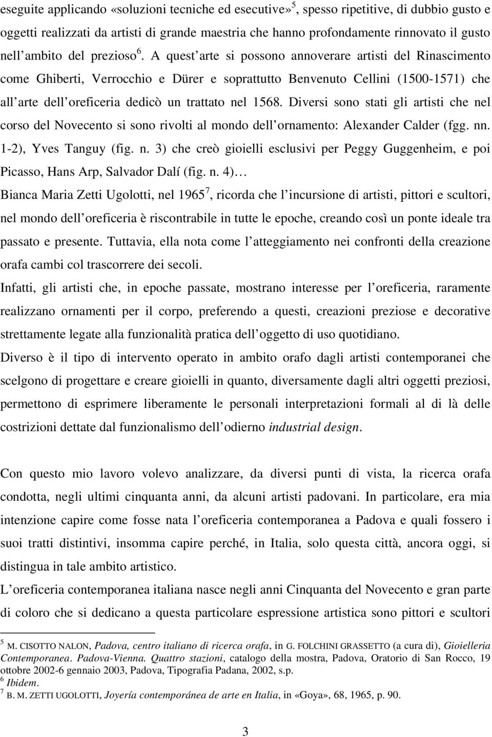 A quest arte si possono annoverare artisti del Rinascimento come Ghiberti, Verrocchio e Dürer e soprattutto Benvenuto Cellini (1500-1571) che all arte dell oreficeria dedicò un trattato nel 1568.