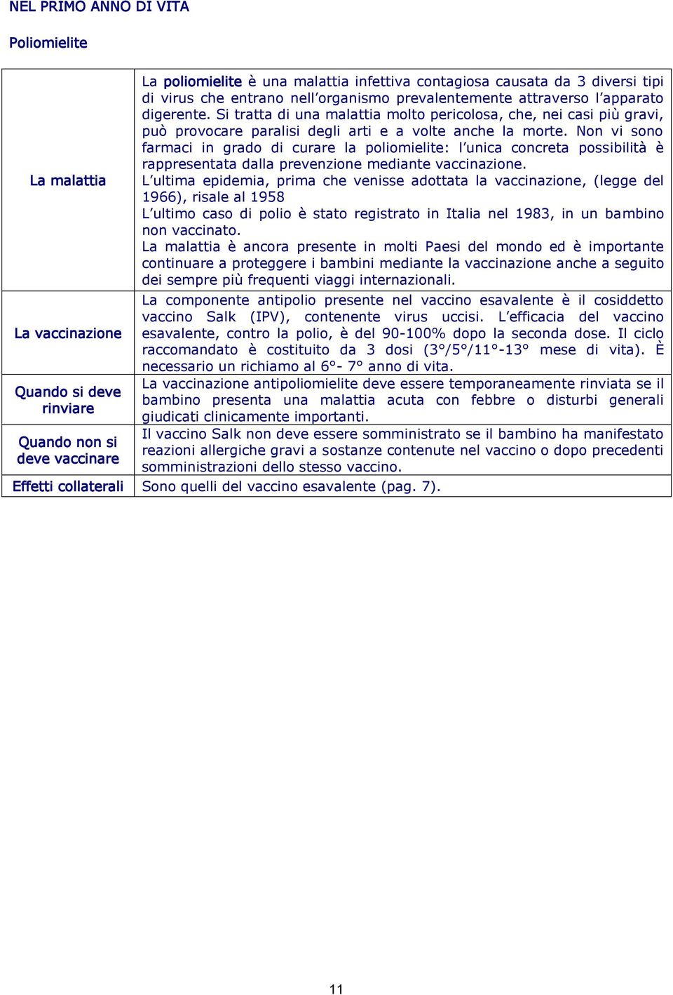 Non vi sono farmaci in grado di curare la poliomielite: l unica concreta possibilità è rappresentata dalla prevenzione mediante vaccinazione.