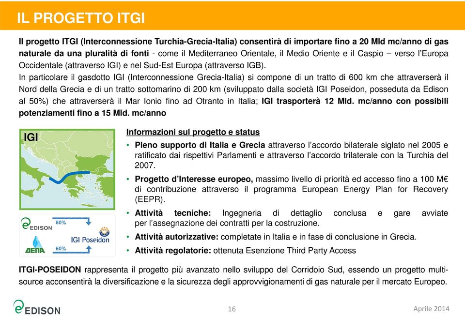 In particolare il gasdotto IGI (Interconnessione Grecia-Italia) si compone di un tratto di 600 km che attraverserà il Nord della Grecia e di un tratto sottomarino di 200 km (sviluppato dalla società