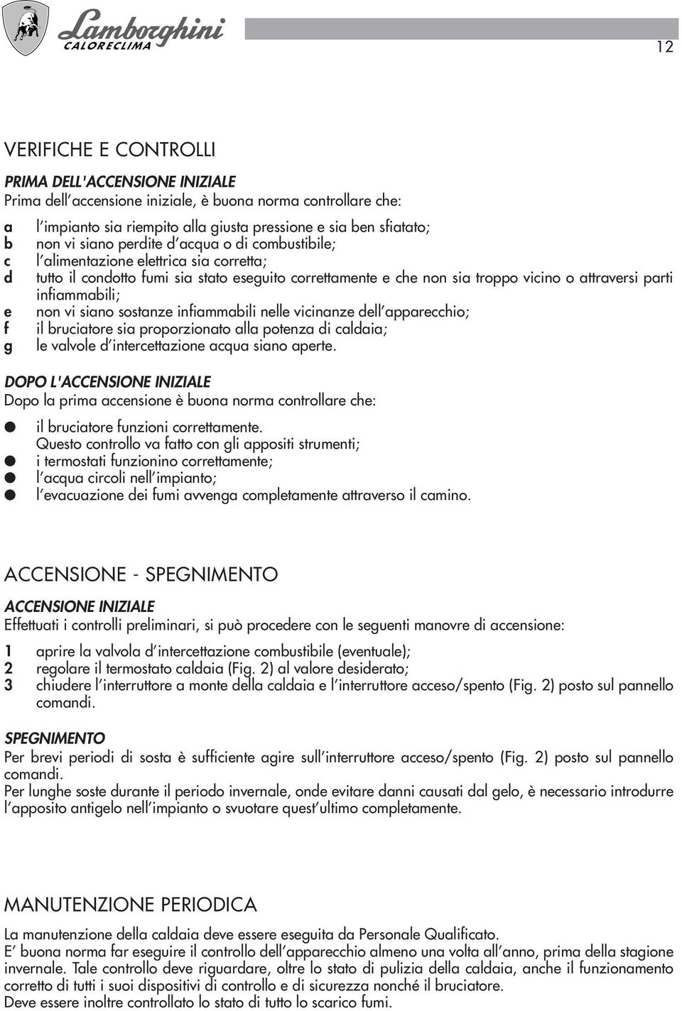 infiammabili; e non vi siano sostanze infiammabili nelle vicinanze dell apparecchio; f il bruciatore sia proporzionato alla potenza di caldaia; g le valvole d intercettazione acqua siano aperte.