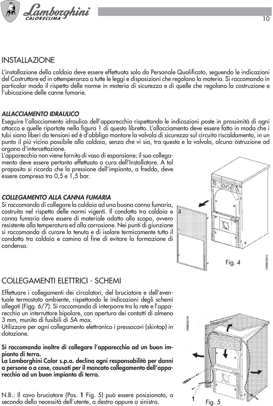 ALLACCIAMENTO IDRAULICO Eseguire l allacciamento idraulico dell apparecchio rispettando le indicazioni poste in prossimità di ogni attacco e quelle riportate nella figura 1 di questo libretto.