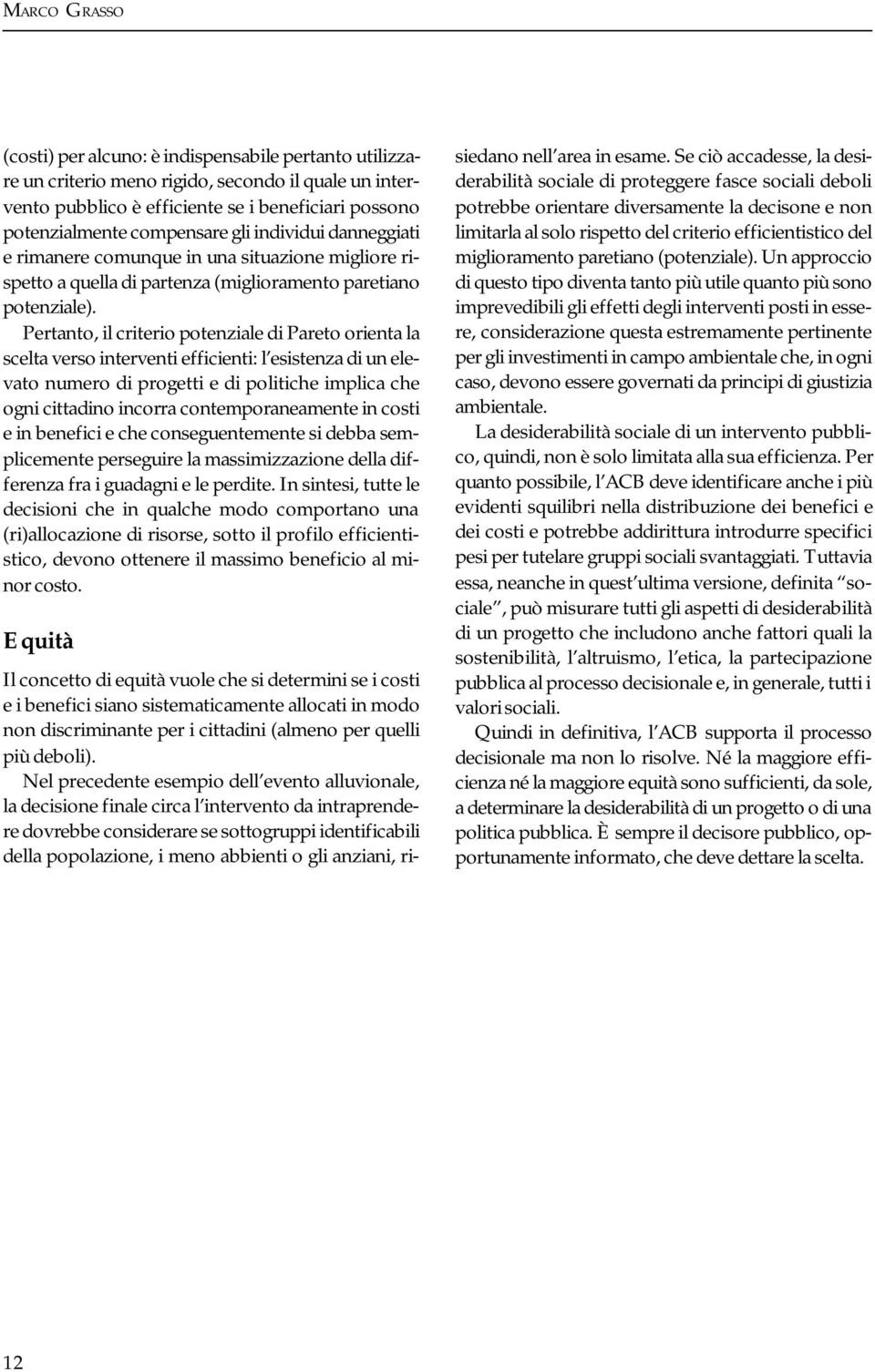 Pertanto, il criterio potenziale di Pareto orienta la scelta verso interventi efficienti: l esistenza di un elevato numero di progetti e di politiche implica che ogni cittadino incorra