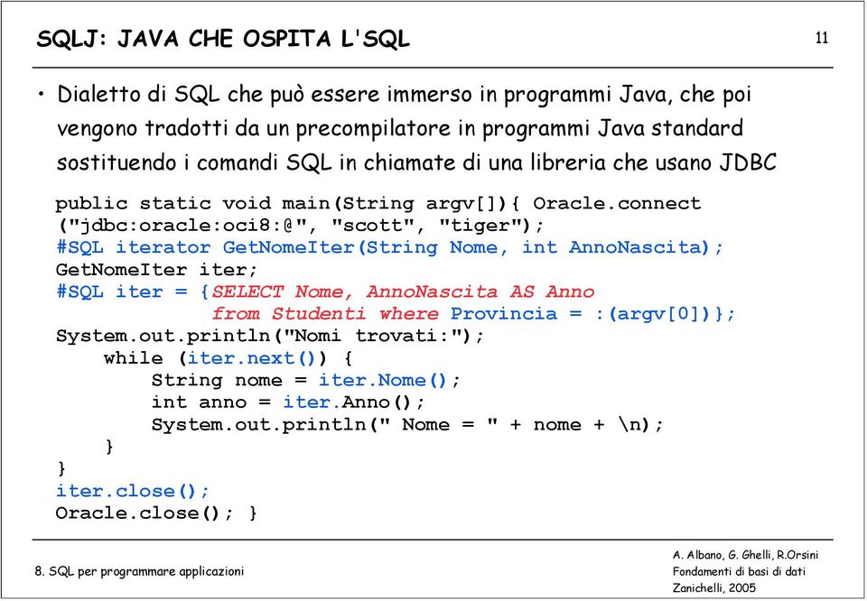 connect ("jdbc:oracle:oci8:@", "scott", "tiger"); #SQL iterator GetNomeIter(String Nome, int AnnoNascita); GetNomeIter iter; #SQL iter = {SELECT Nome, AnnoNascita AS