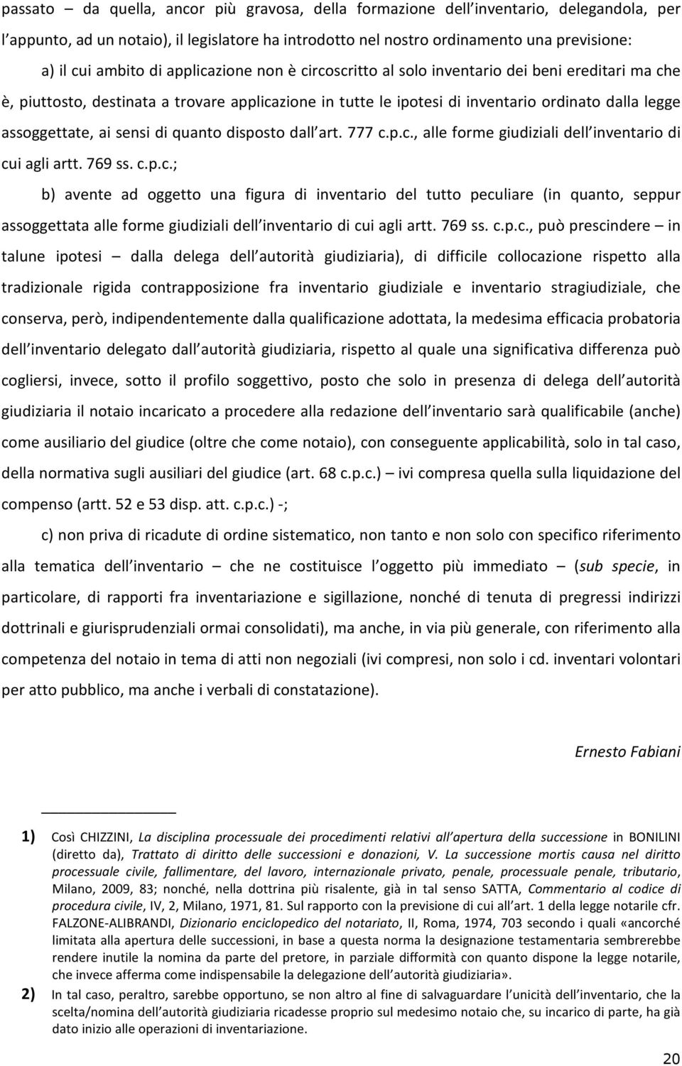 sensi di quanto disposto dall art. 777 c.p.c., alle forme giudiziali dell inventario di cui agli artt. 769 ss. c.p.c.; b) avente ad oggetto una figura di inventario del tutto peculiare (in quanto, seppur assoggettata alle forme giudiziali dell inventario di cui agli artt.