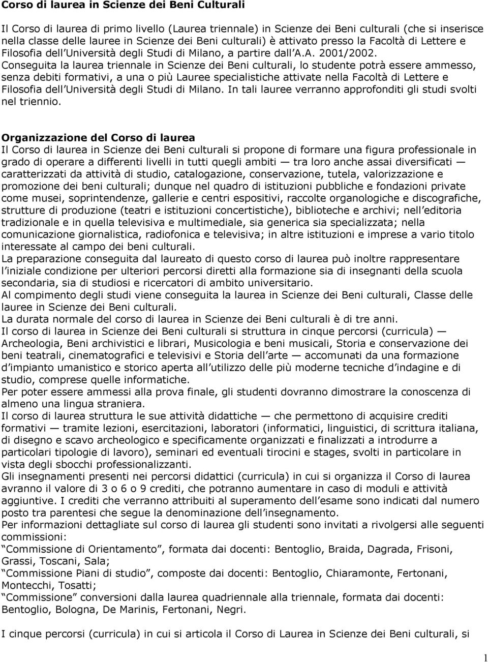 Conseguita la laurea triennale in Scienze dei Beni culturali, lo studente potrà essere ammesso, senza debiti formativi, a una o più Lauree specialistiche attivate nella Facoltà di Lettere e Filosofia