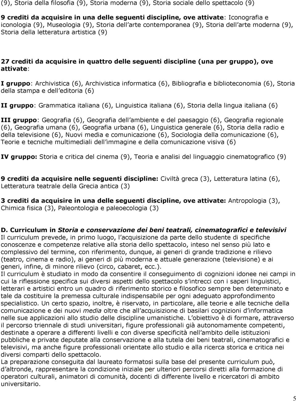 ove attivate: I gruppo: Archivistica (6), Archivistica informatica (6), Bibliografia e biblioteconomia (6), Storia della stampa e dell editoria (6) II gruppo: Grammatica italiana (6), Linguistica