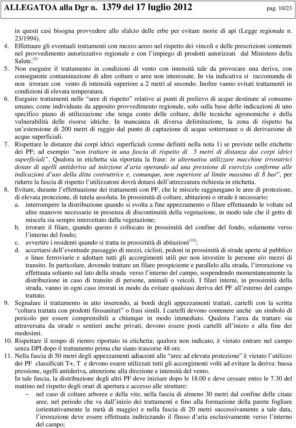 Ministero della Salute. (9) 5. Non eseguire il trattamento in condizioni di vento con intensità tale da provocare una deriva, con conseguente contaminazione di altre colture o aree non interessate.