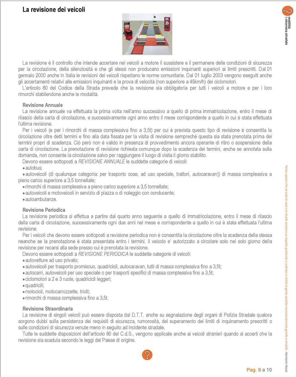 Dal 01 luglio 2003 vengono eseguiti anche gli accertamenti relativi alle emissioni inquinanti e la prova di velocità (non superiore a 45km/h) dei ciclomotori.