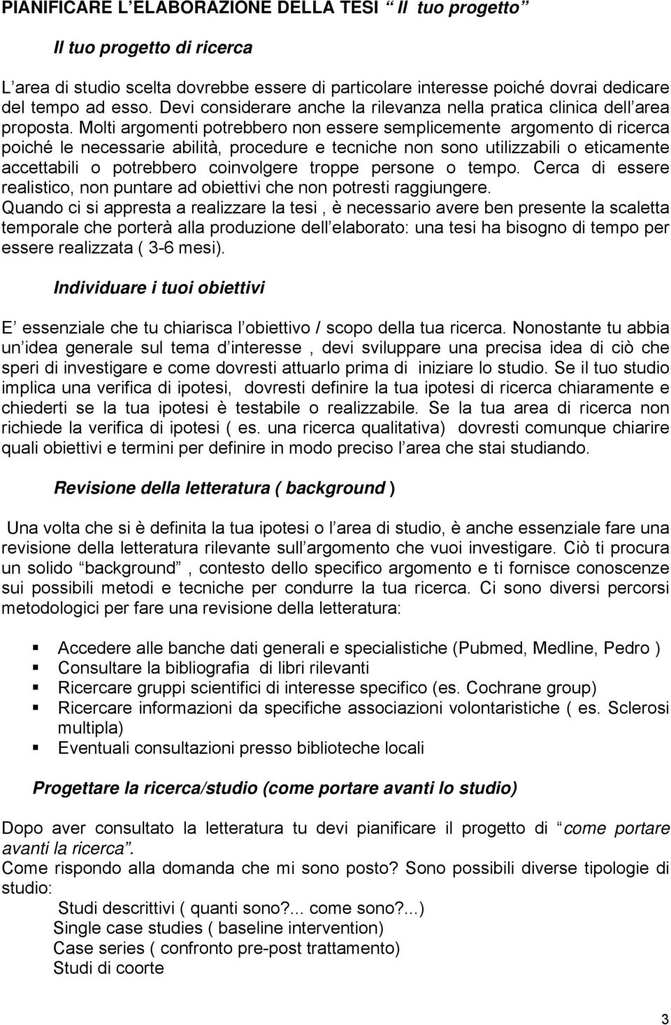 Molti argomenti potrebbero non essere semplicemente argomento di ricerca poiché le necessarie abilità, procedure e tecniche non sono utilizzabili o eticamente accettabili o potrebbero coinvolgere