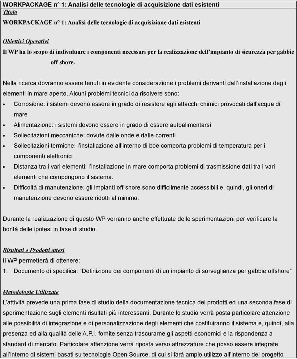 Nella ricerca dovranno essere tenuti in evidente considerazione i problemi derivanti dall installazione degli elementi in mare aperto.