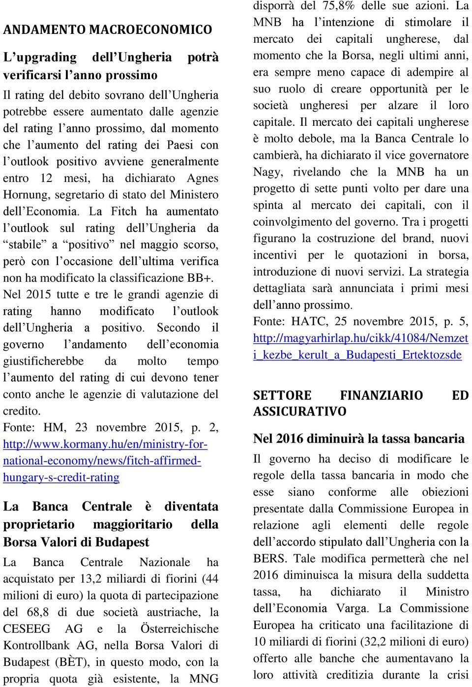 La Fitch ha aumentato l outlook sul rating dell Ungheria da stabile a positivo nel maggio scorso, però con l occasione dell ultima verifica non ha modificato la classificazione BB+.