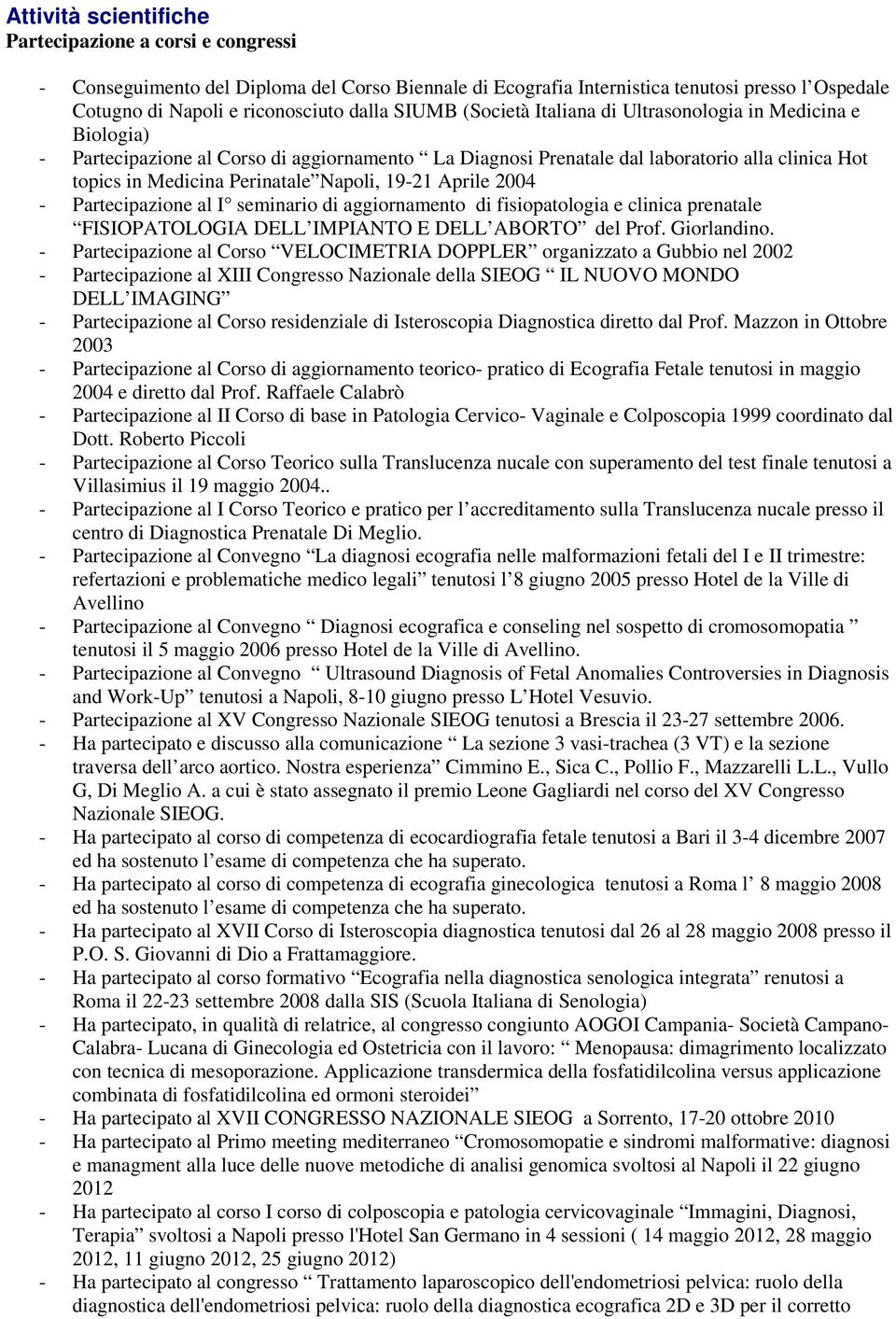 Napoli, 19-21 Aprile 2004 - Partecipazione al I seminario di aggiornamento di fisiopatologia e clinica prenatale FISIOPATOLOGIA DELL IMPIANTO E DELL ABORTO del Prof. Giorlandino.