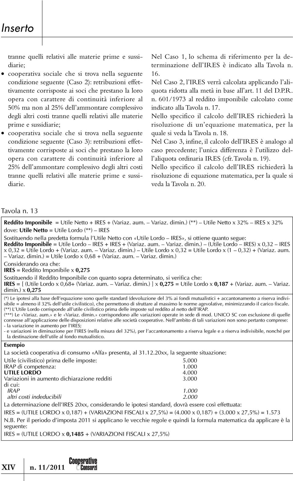 trova nella seguente condizione seguente (Caso 3): retribuzioni effettivamente corrisposte ai soci che prestano la loro opera con carattere di continuità inferiore al 25% dell ammontare complessivo