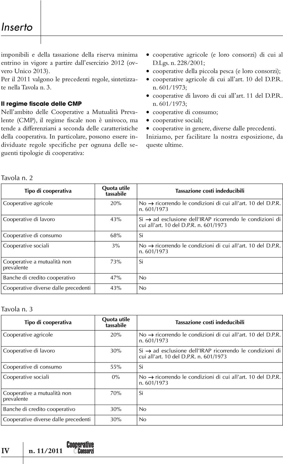 In particolare, possono essere individuate regole specifiche per ognuna delle seguenti tipologie di cooperativa: cooperative agricole (e loro consorzi) di cui al D.Lgs. n.