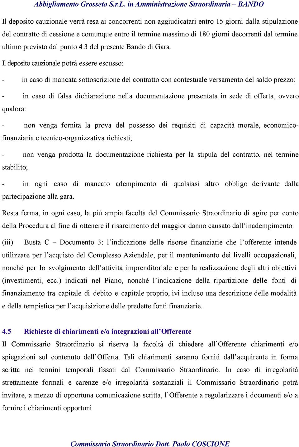 Il deposito cauzionale potrà essere escusso: - in caso di mancata sottoscrizione del contratto con contestuale versamento del saldo prezzo; - in caso di falsa dichiarazione nella documentazione