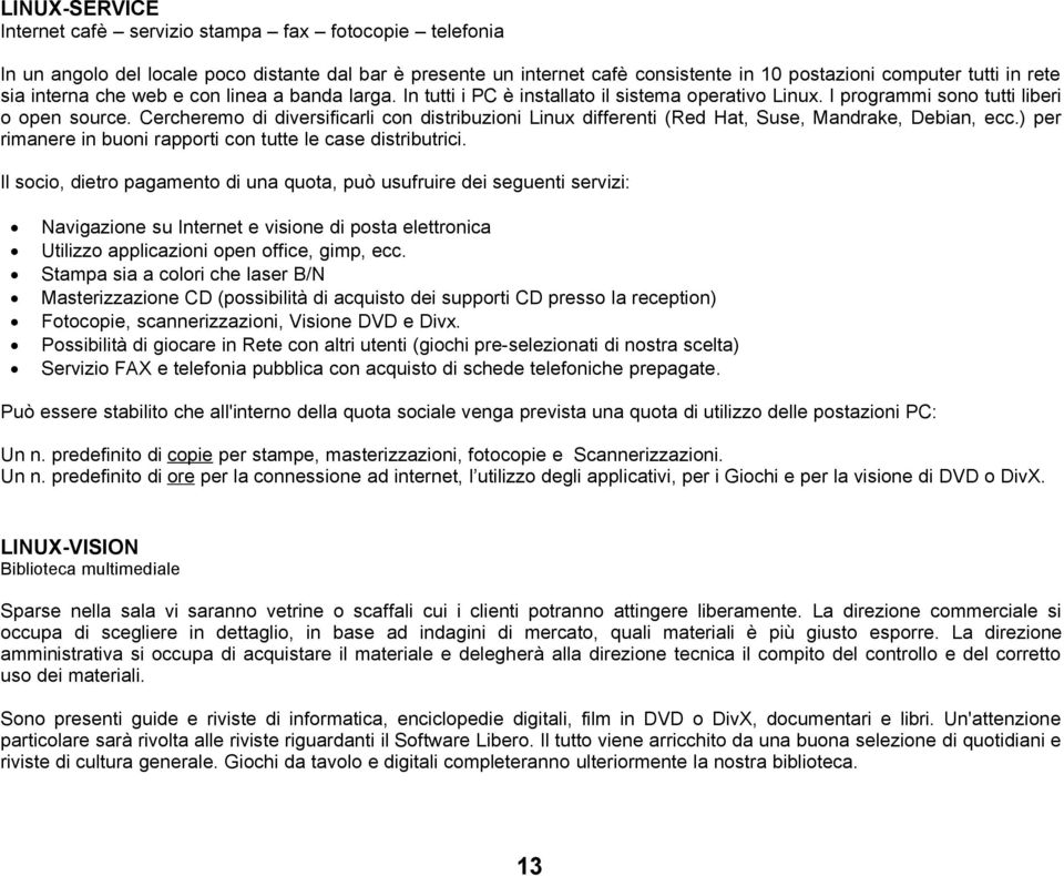 Cercheremo di diversificarli con distribuzioni Linux differenti (Red Hat, Suse, Mandrake, Debian, ecc.) per rimanere in buoni rapporti con tutte le case distributrici.