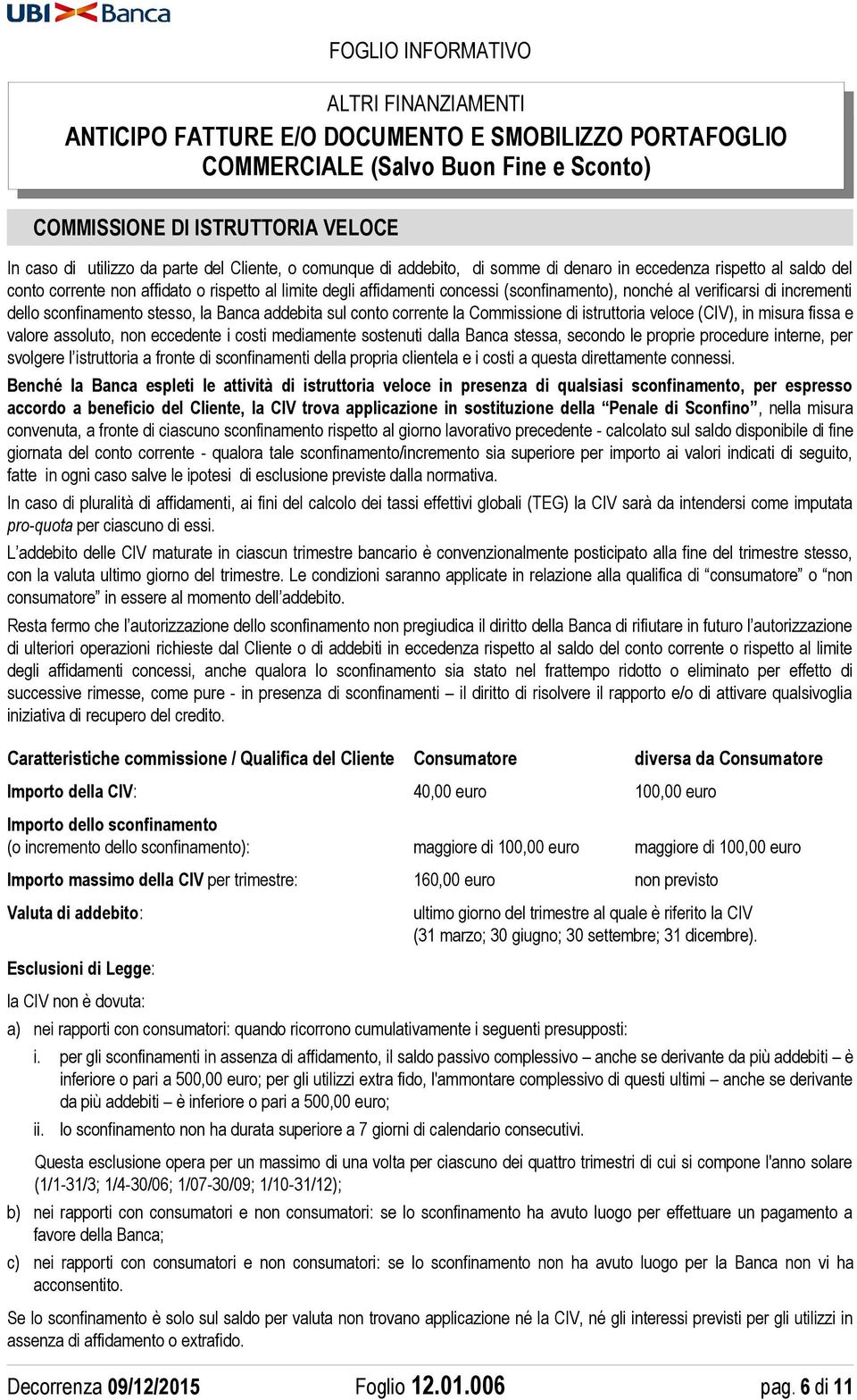 misura fissa e valore assoluto, non eccedente i costi mediamente sostenuti dalla Banca stessa, secondo le proprie procedure interne, per svolgere l istruttoria a fronte di sconfinamenti della propria