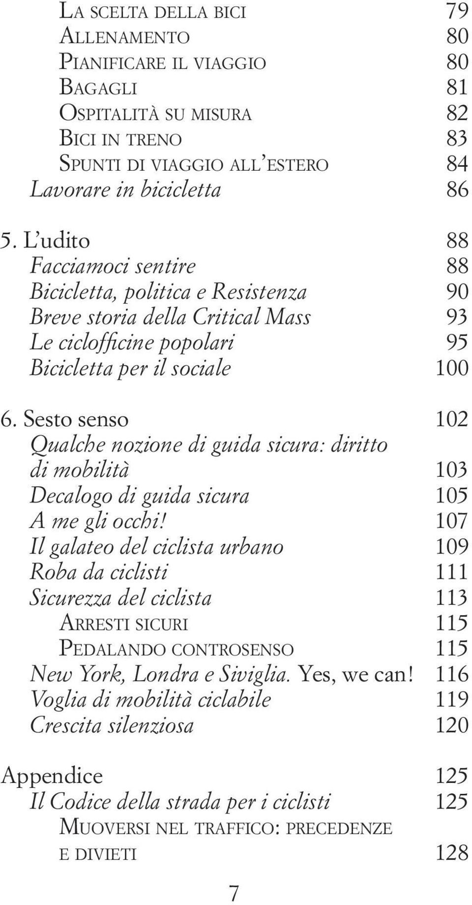 Sesto senso 102 Qualche nozione di guida sicura: diritto di mobilità 103 Decalogo di guida sicura 105 A me gli occhi!