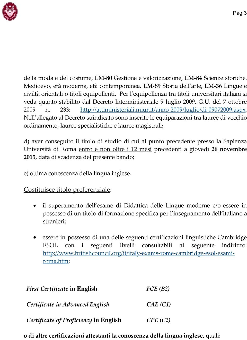 Per l equipollenza tra titoli universitari italiani si veda quanto stabilito dal Decreto Interministeriale 9 luglio 2009, G.U. del 7 ottobre 2009 n. 233: http://attiministeriali.miur.