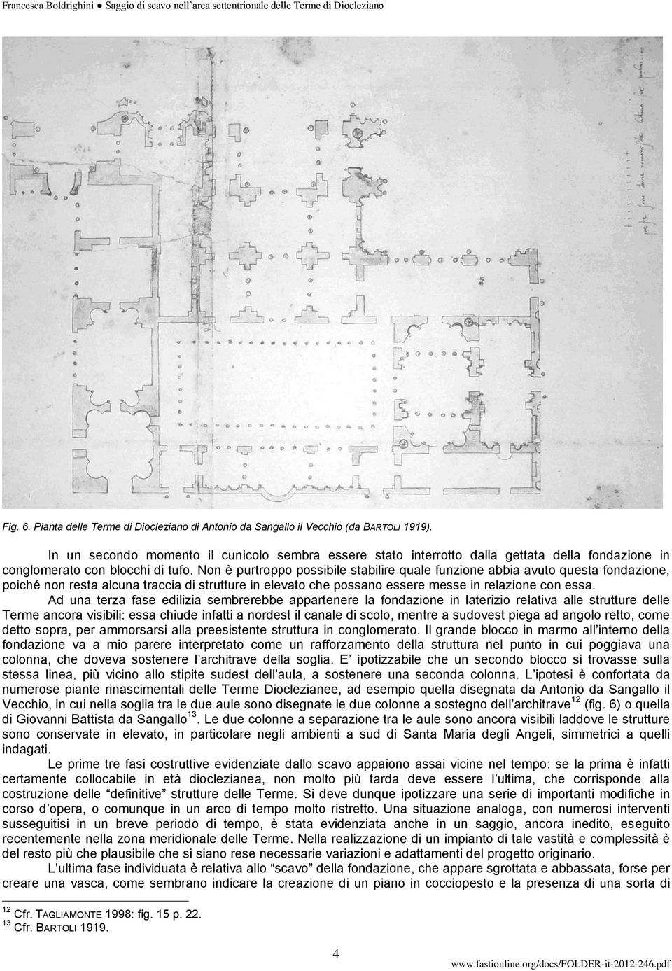 Non è purtroppo possibile stabilire quale funzione abbia avuto questa fondazione, poiché non resta alcuna traccia di strutture in elevato che possano essere messe in relazione con essa.