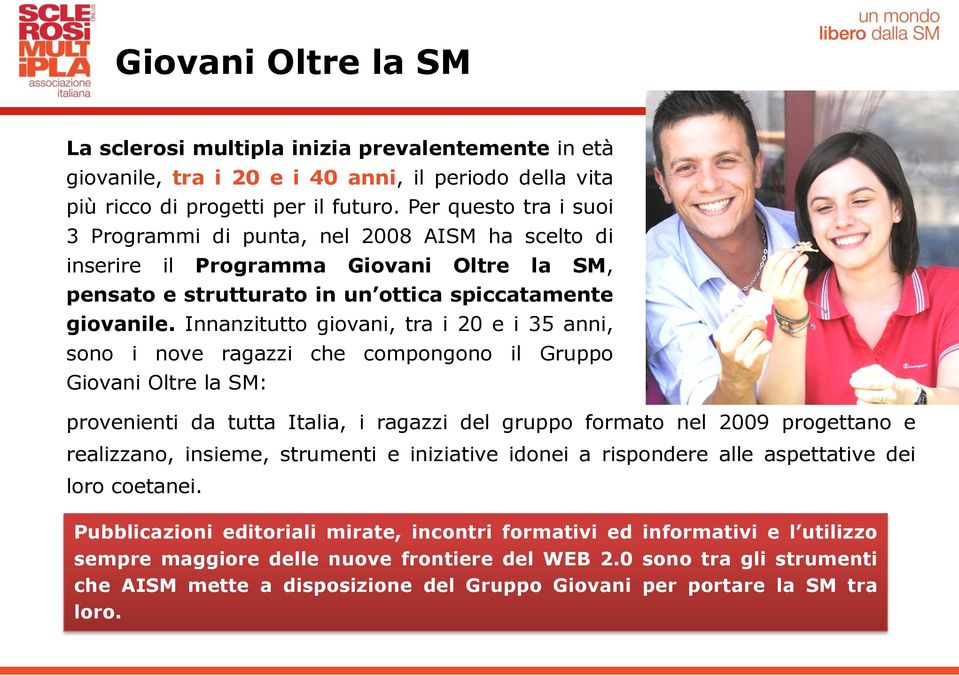 Innanzitutto giovani, tra i 20 e i 35 anni, sono i nove ragazzi che compongono il Gruppo Giovani Oltre la SM: provenienti da tutta Italia, i ragazzi del gruppo formato nel 2009 progettano e