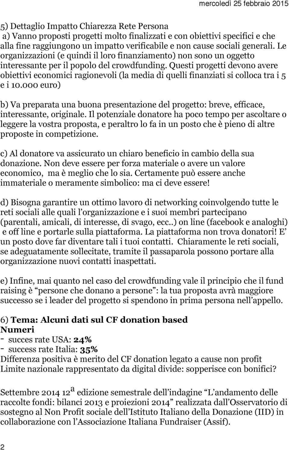 Questi progetti devono avere obiettivi economici ragionevoli (la media di quelli finanziati si colloca tra i 5 e i 10.