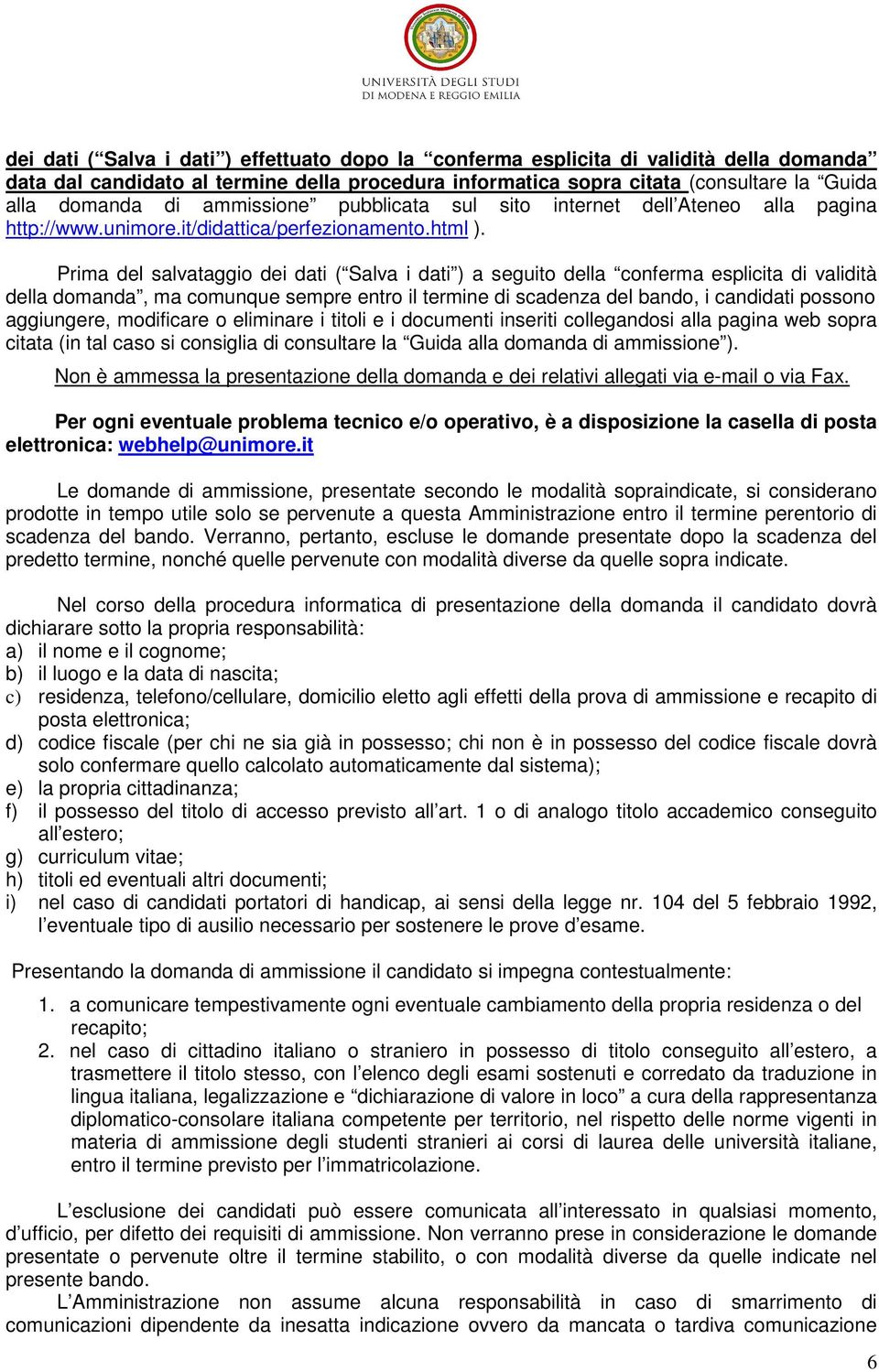 Prima del salvataggio dei dati ( Salva i dati ) a seguito della conferma esplicita di validità della domanda, ma comunque sempre entro il termine di scadenza del bando, i candidati possono