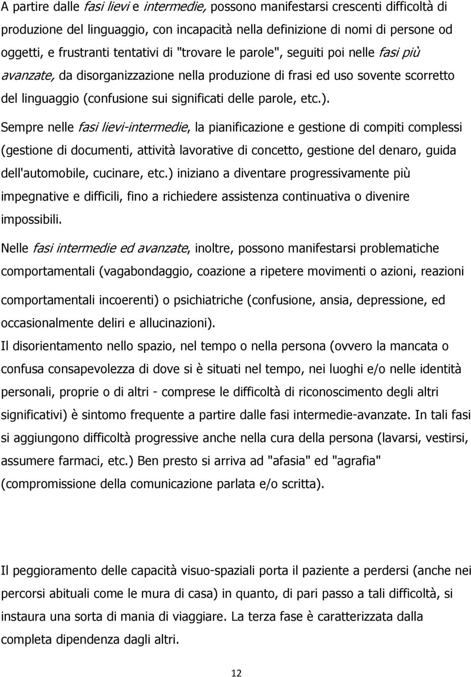 Sempre nelle fasi lievi-intermedie, la pianificazione e gestione di compiti complessi (gestione di documenti, attività lavorative di concetto, gestione del denaro, guida dell'automobile, cucinare,