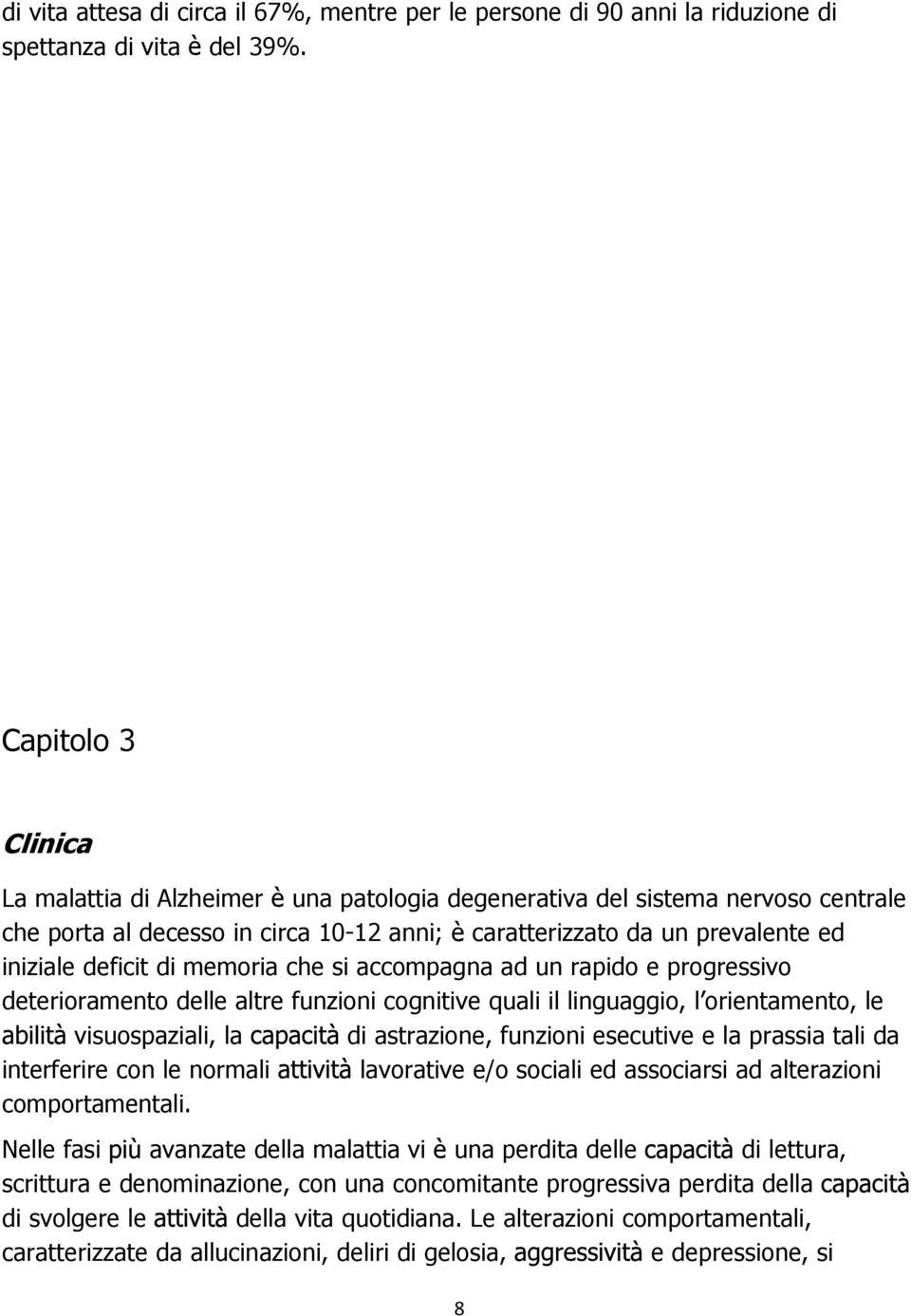 memoria che si accompagna ad un rapido e progressivo deterioramento delle altre funzioni cognitive quali il linguaggio, l orientamento, le visuospaziali, la di astrazione, funzioni esecutive e la