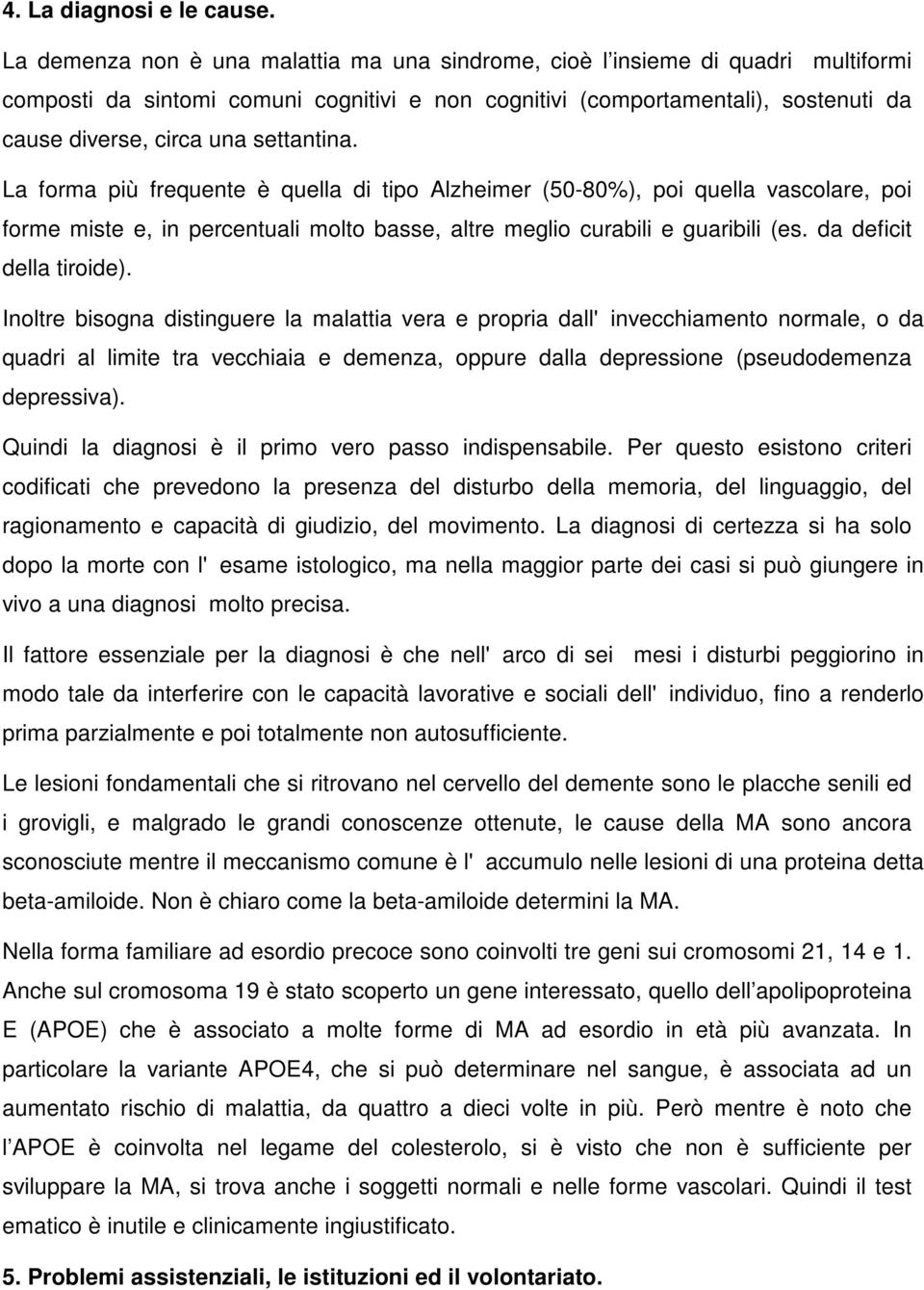 settantina. La forma più frequente è quella di tipo Alzheimer (50-80%), poi quella vascolare, poi forme miste e, in percentuali molto basse, altre meglio curabili e guaribili (es.