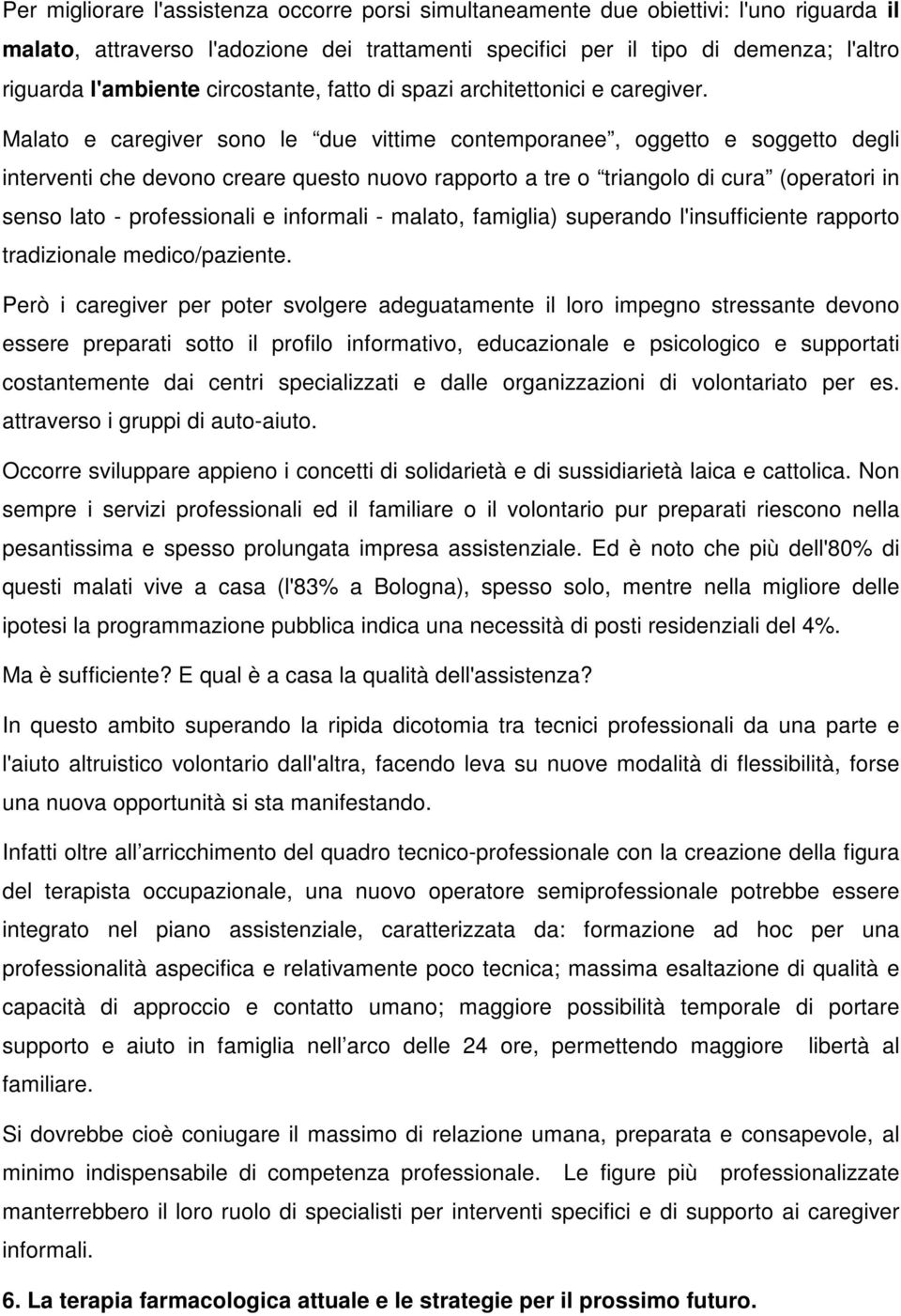 Malato e caregiver sono le due vittime contemporanee, oggetto e soggetto degli interventi che devono creare questo nuovo rapporto a tre o triangolo di cura (operatori in senso lato - professionali e