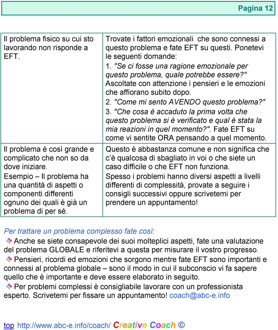 Trovate i fattori emozionali che sono connessi a questo problema e fate EFT su questi. Ponetevi le seguenti domande: 1. "Se ci fosse una ragione emozionale per questo problema, quale potrebbe essere?