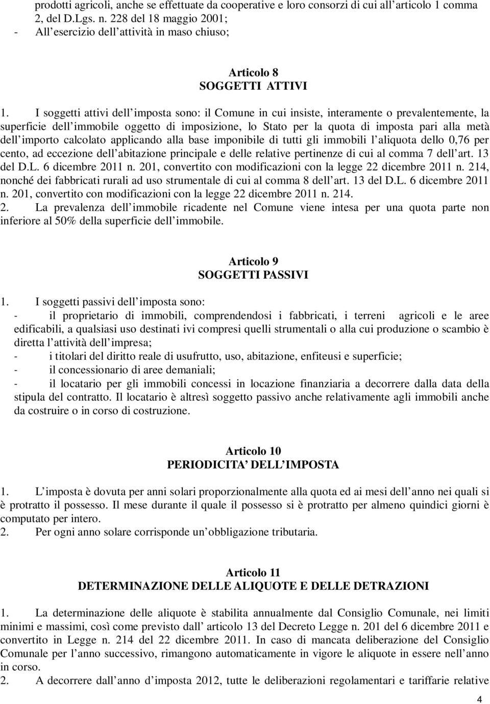 I soggetti attivi dell imposta sono: il Comune in cui insiste, interamente o prevalentemente, la superficie dell immobile oggetto di imposizione, lo Stato per la quota di imposta pari alla metà dell