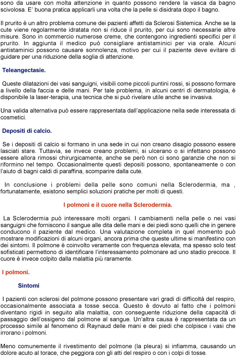 Sono in commercio numerose creme, che contengono ingredienti specifici per il prurito. In aggiunta il medico può consigliare antistaminici per via orale.