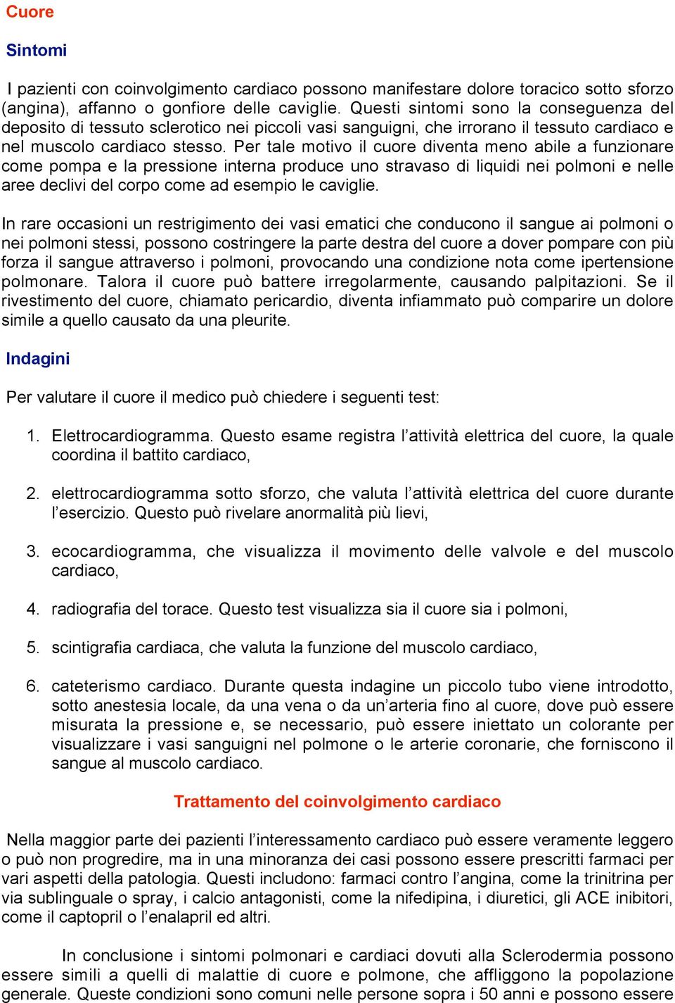 Per tale motivo il cuore diventa meno abile a funzionare come pompa e la pressione interna produce uno stravaso di liquidi nei polmoni e nelle aree declivi del corpo come ad esempio le caviglie.